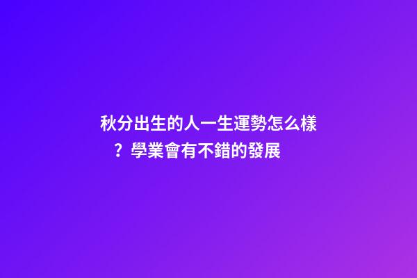 秋分出生的人一生運勢怎么樣？學業會有不錯的發展